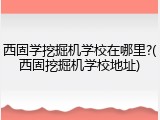 西固学挖掘机学校在哪里?(西固挖掘机学校地址)