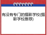 有没有专门的摄影学校(摄影学校推荐)