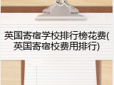英国寄宿学校排行榜花费(英国寄宿校费用排行)