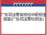 广东司法警官技校中职招生简章(广东司法警校招生)