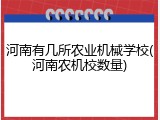 河南有几所农业机械学校(河南农机校数量)