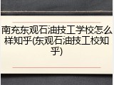 南充东观石油技工学校怎么样知乎(东观石油技工校知乎)