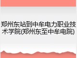 郑州东站到中牟电力职业技术学院(郑州东至中牟电院)