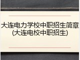 大连电力学校中职招生简章(大连电校中职招生)