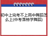 初中上完考不上高中舞蹈怎么上(中考落榜学舞蹈)