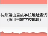 杭州萧山贵族学校地址查询(萧山贵族学校地址)