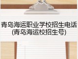 青岛海运职业学校招生电话(青岛海运校招生号)