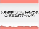 长春德惠单招集训学校怎么样(德惠单招学校如何)