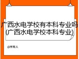 广西水电学校有本科专业吗(广西水电学校本科专业)