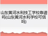 山东黄河水利技工学校靠谱吗(山东黄河水利学校可信吗)