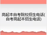 高起本自考院校招生电话(自考高起本招生电话)