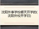 沈阳外事学校哪天开学的(沈阳外校开学日)