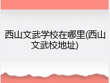 西山文武学校在哪里(西山文武校地址)