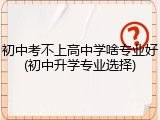 初中考不上高中学啥专业好(初中升学专业选择)