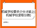 机械学校要多少分才能上(机械学校录取分数)