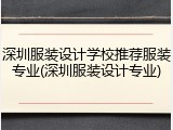 深圳服装设计学校推荐服装专业(深圳服装设计专业)
