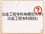 冶金工程专科有哪些大学(冶金工程专科院校)