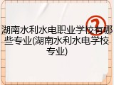 湖南水利水电职业学校有哪些专业(湖南水利水电学校专业)
