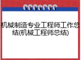 机械制造专业工程师工作总结(机械工程师总结)