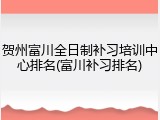 贺州富川全日制补习培训中心排名(富川补习排名)