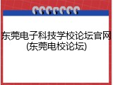 东莞电子科技学校论坛官网(东莞电校论坛)