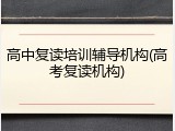 高中复读培训辅导机构(高考复读机构)