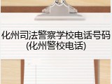 化州司法警察学校电话号码(化州警校电话)
