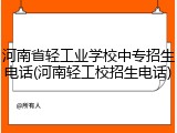 河南省轻工业学校中专招生电话(河南轻工校招生电话)