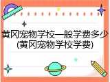 黄冈宠物学校一般学费多少(黄冈宠物学校学费)