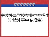 宁波外事学校专业中专招生(宁波外事中专招生)