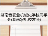 湖南省农业机械化学校同学会(湖南农机校友会)