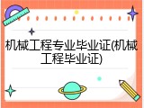 机械工程专业毕业证(机械工程毕业证)