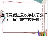 上海黄浦区贵族学校怎么样(上海贵族学校评价)