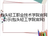 包头轻工职业技术学院官网公示(包头轻工学院官网)