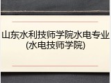 山东水利技师学院水电专业(水电技师学院)