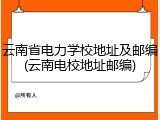 云南省电力学校地址及邮编(云南电校地址邮编)