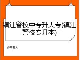 镇江警校中专升大专(镇江警校专升本)