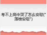考不上高中哭了怎么安慰("落榜安慰")
