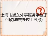 上海市浦东外事服务学校丁可欣(浦东外校丁可欣)