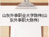 山东外事职业大学陈伟(山东外事职大陈伟)
