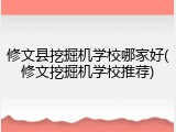 修文县挖掘机学校哪家好(修文挖掘机学校推荐)