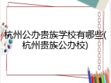 杭州公办贵族学校有哪些(杭州贵族公办校)
