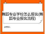舞蹈专业学校怎么报名(舞蹈专业报名流程)