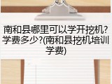 南和县哪里可以学开挖机?学费多少?(南和县挖机培训学费)