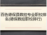 百色德保县数控专业职校排名(德保数控职校排行)