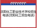沈阳化工职业技术学校招生电话(沈阳化工招生电话)