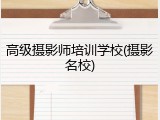 高级摄影师培训学校(摄影名校)
