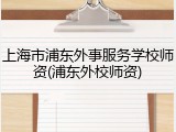 上海市浦东外事服务学校师资(浦东外校师资)