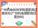 广州机电技师学院是职高还是技校(广州机电属职高还是技校)