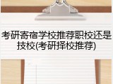 考研寄宿学校推荐职校还是技校(考研择校推荐)